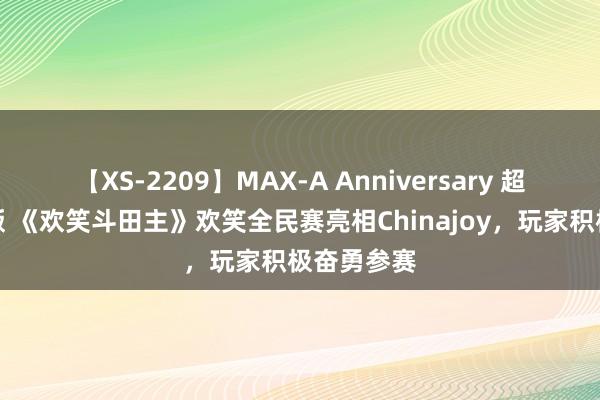 【XS-2209】MAX-A Anniversary 超永久保存版 《欢笑斗田主》欢笑全民赛亮相Chinajoy，玩家积极奋勇参赛