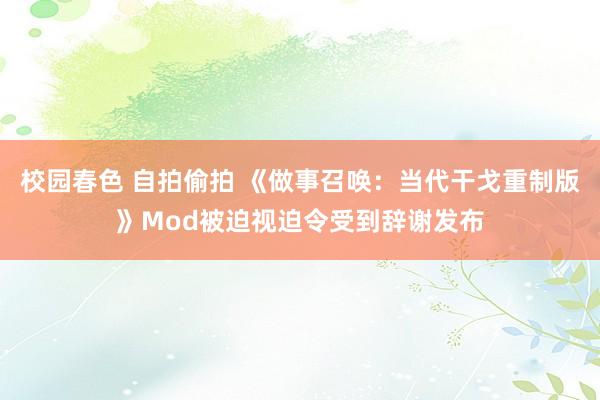 校园春色 自拍偷拍 《做事召唤：当代干戈重制版》Mod被迫视迫令受到辞谢发布