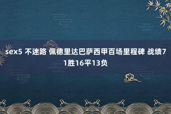 sex5 不迷路 佩德里达巴萨西甲百场里程碑 战绩71胜16平13负