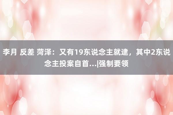 李月 反差 菏泽：又有19东说念主就逮，其中2东说念主投案自首...|强制要领