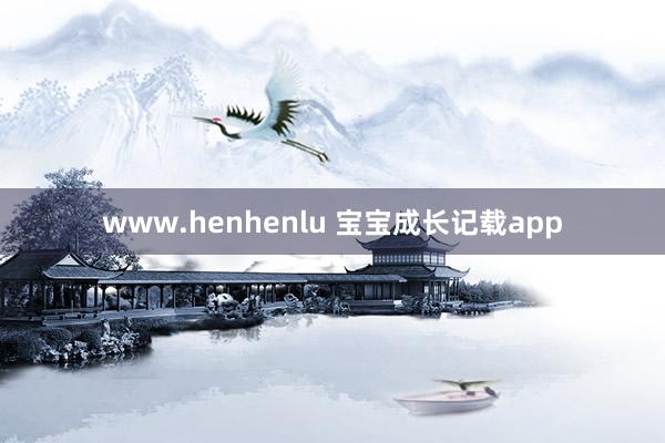 www.henhenlu 宝宝成长记载app